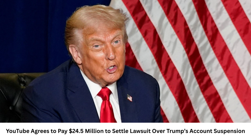 YouTube Agrees to Pay $24.5 Million to Settle Lawsuit Over Trump’s Account Suspension
