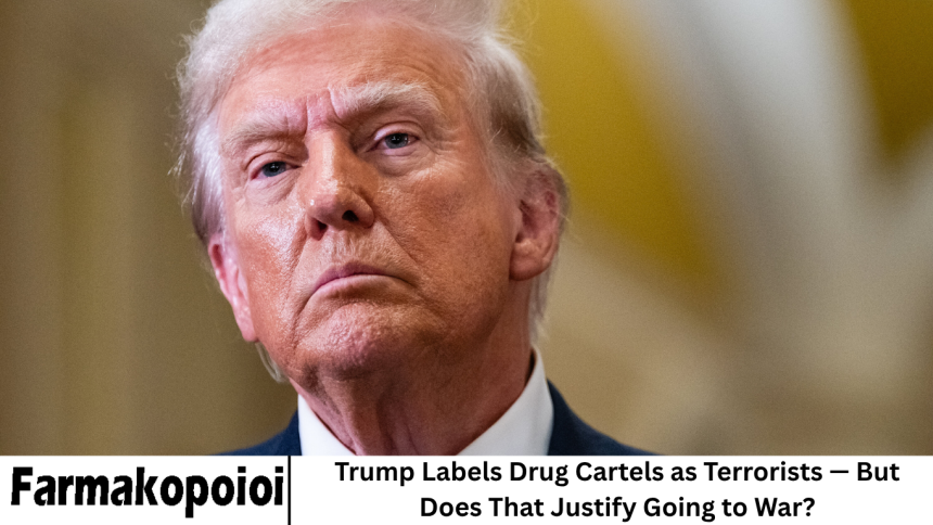 Trump Labels Drug Cartels as Terrorists — But Does That Justify Going to War?